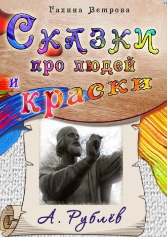 Обложка книги «Сказки про людей и краски. А. Рублёв»