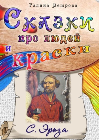Обложка книги «Сказки про людей и краски. С. Эрьзя»
