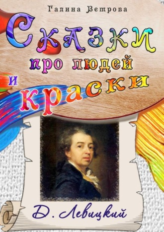 Обложка книги «Сказки про людей и краски. Д. Левицкий»