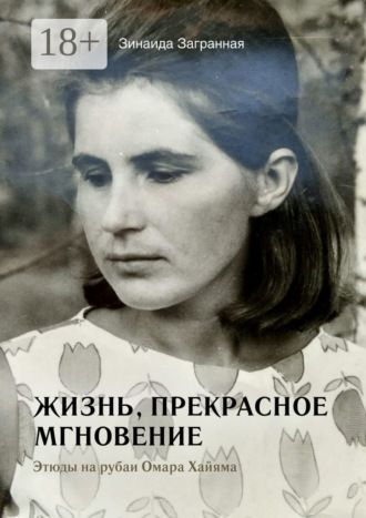 Зинаида Загранная. Жизнь, прекрасное мгновение. Этюды на рубаи Омара Хайяма