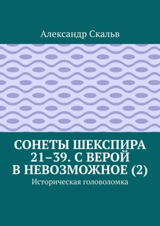 Александр Скальв. Сонеты Шекспира 21–39. С верой в невозможное (2). Историческая головоломка