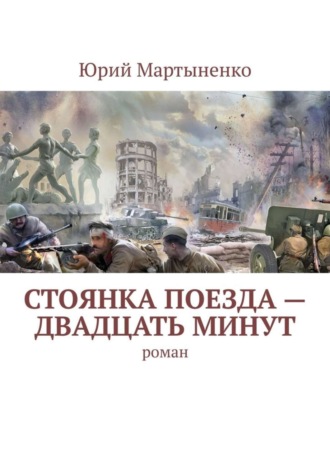 Юрий Мартыненко. Стоянка поезда – двадцать минут. Роман