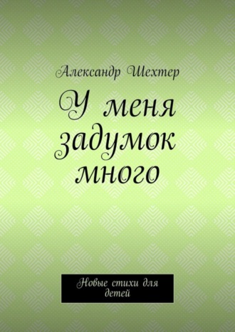 Александр Моисеевич Шехтер. У меня задумок много. Новые стихи для детей