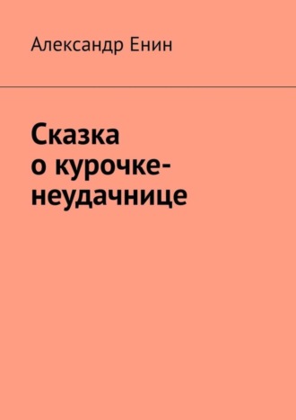 Александр Андреевич Енин. Сказка о курочке-неудачнице