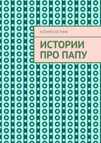 Ксения Евгеньевна Состина. Истории про папу