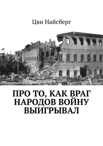 Цви Найсберг. Про то, как враг народов войну выигрывал