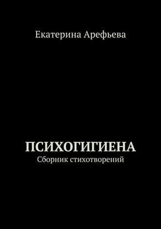 Екатерина Арефьева. Психогигиена. Сборник стихотворений