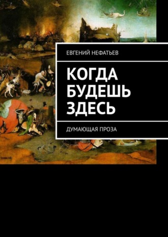 Евгений Владимирович Нефатьев. Когда будешь здесь. Думающая проза