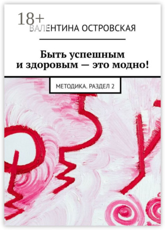 Валентина Островская. Быть успешным и здоровым – это модно! Методика. Раздел 2