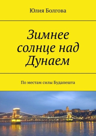 Обложка книги «Зимнее солнце над Дунаем. По местам силы Будапешта»