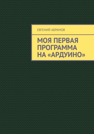 Обложка книги «Моя первая программа на «Ардуино»»