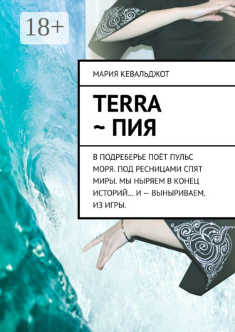 Обложка книги «Terra ~ Пия. в подреберье поёт пульс моря. под ресницами спят миры. мы ныряем в конец историй… и – выныриваем. из игры.»
