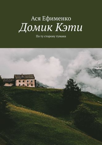 Ася Ефименко. Домик Кэти. По ту сторону тумана