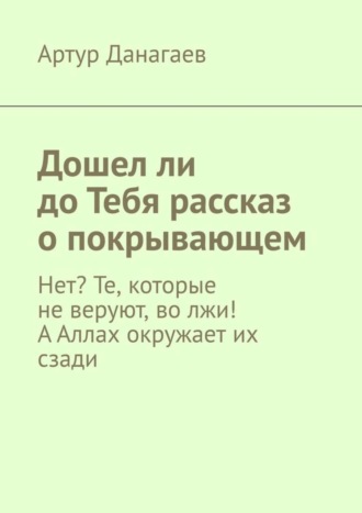 Артур Данагаев. Дошел ли до Тебя рассказ о покрывающем. Нет? Те, которые не веруют, во лжи! А Аллах окружает их сзади