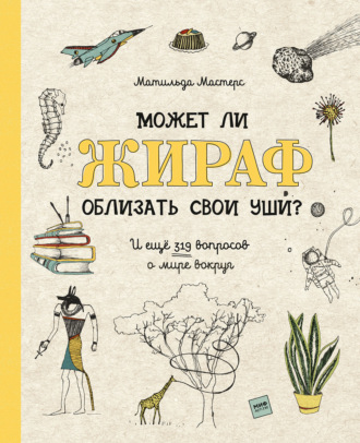 Обложка книги «Может ли жираф облизать свои уши? И ещё 319 вопросов о мире вокруг»