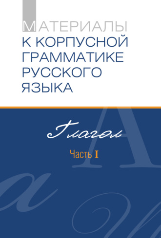 Обложка книги «Материалы к Корпусной грамматике русского языка. Глагол. Часть I»