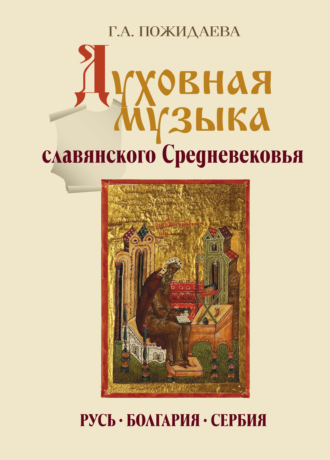Обложка книги «Духовная музыка славянского Средневековья. Русь, Болгария, Сербия. IX–XVII века»