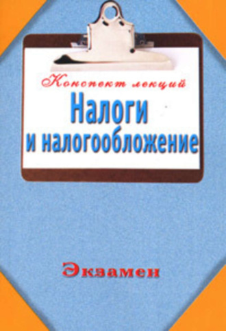 Группа авторов. Налоги и налогообложение (Конспект лекций)