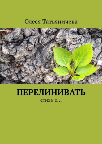 Олеся Татьяничева. Перелинивать. Стихи о…