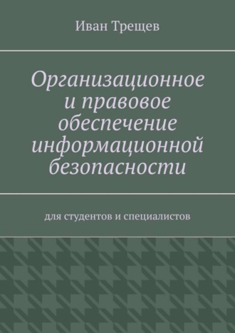 Иван Андреевич Трещев. Организационное и правовое обеспечение информационной безопасности. Для студентов и специалистов