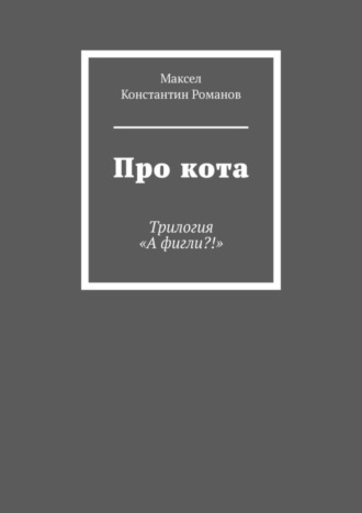 Максел. Про кота. Трилогия «А фигли?!»