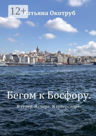 Обложка книги «Бегом к Босфору. Я супер. Я спорт. Я суперспорт»