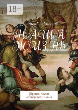 Обложка книги «Наша жизнь. Пятая часть четвёртого тома»