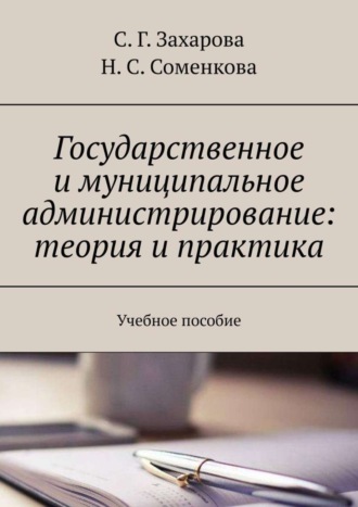 С. Г. Захарова. Государственное и муниципальное администрирование: теория и практика. Учебное пособие