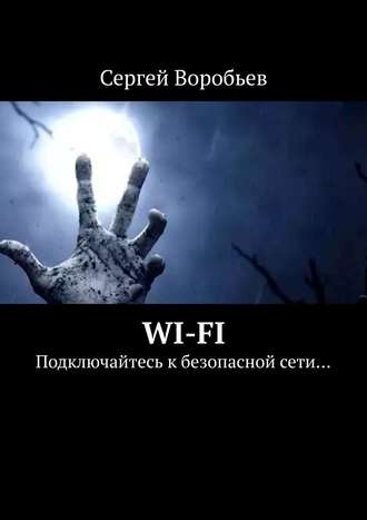 Сергей Воробьев. WI-FI. Подключайтесь к безопасной сети…