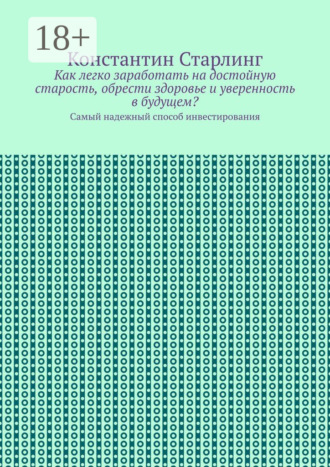 Обложка книги «Как легко заработать на достойную старость, обрести здоровье и уверенность в будущем? Самый надежный способ инвестирования»