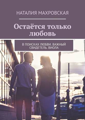 Наталия Махровская. Остаётся только любовь. В поисках любви. Важный свидетель. Виола