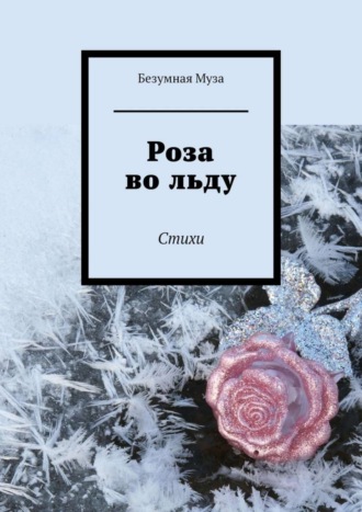 Безумная Муза. Роза во льду. Стихи