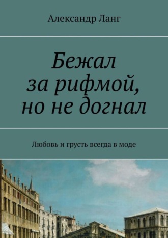 Александр Ланг. Бежал за рифмой, но не догнал. Любовь и грусть всегда в моде