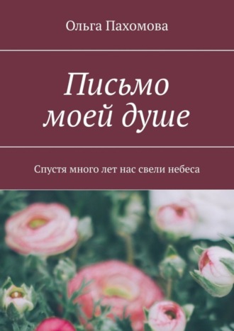 Ольга Пахомова. Письмо моей душе. Спустя много лет нас свели небеса