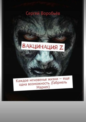 Обложка книги «Вакцинация Z. Каждое мгновенье жизни – еще одна возможность. (Габриель Маркес)»