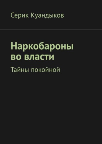 Серик Куандыков. Наркобароны во власти. Тайны покойной