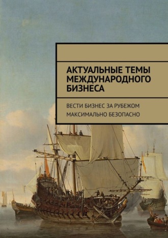Обложка книги «Актуальные темы международного бизнеса. Вести бизнес за рубежом максимально безопасно»