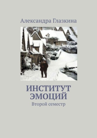 Александра Глазкина. Институт эмоций. Второй семестр