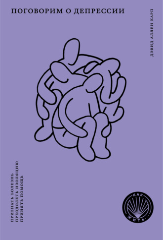 Обложка книги «Поговорим о депрессии. Признать болезнь. Преодолеть изоляцию. Принять помощь»