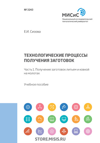 Е. И. Сизова. Технологические процессы производства заготовок. Часть 1. Получение заготовок литьем и ковкой на молотах