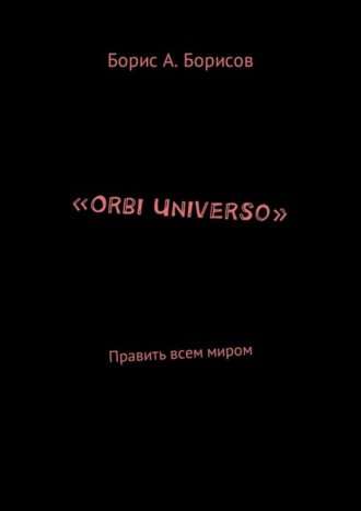 Борис Авенирович Борисов. «Orbi Universo». Править всем миром