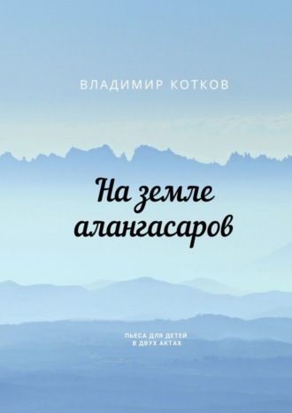 Обложка книги «На земле алангасаров. Пьеса для детей в двух актах»