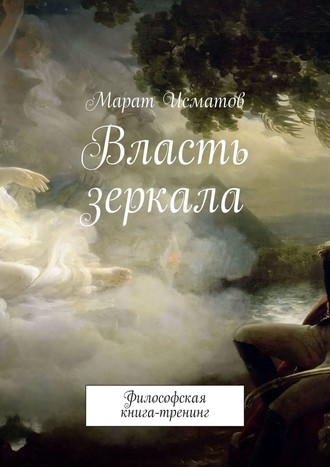 Марат Исматов. Власть зеркала. Философская книга-тренинг