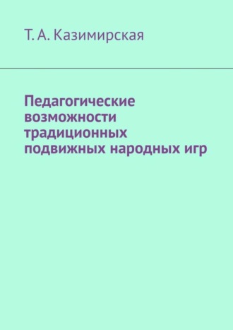 Т. А. Казимирская. Педагогические возможности традиционных подвижных народных игр