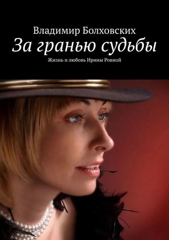 Обложка книги «За гранью судьбы. Жизнь и любовь Ирины Ровной»