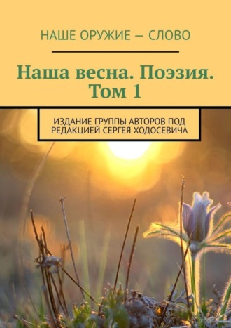 Обложка книги «Наша весна. Поэзия. Том 1. Издание группы авторов под редакцией Сергея Ходосевича»