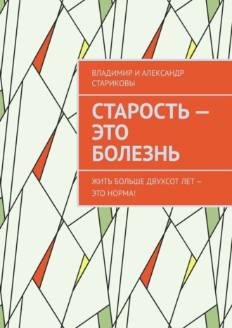 Владимир и Александр Стариковы. Старость – это болезнь. Жить больше двухсот лет – это норма!