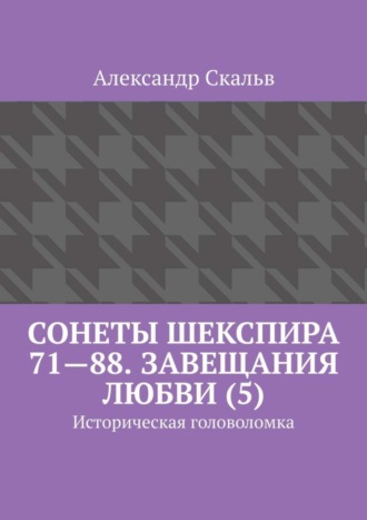 Александр Скальв. Сонеты Шекспира 71—88. Завещания Любви (5). Историческая головоломка