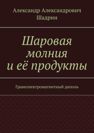 Обложка книги «Шаровая молния и её продукты. Гравиэлектромагнитный диполь»