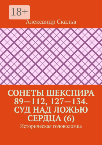 Обложка книги «Сонеты Шекспира 89—112, 127—134. Суд над ложью сердца (6). Историческая головоломка»